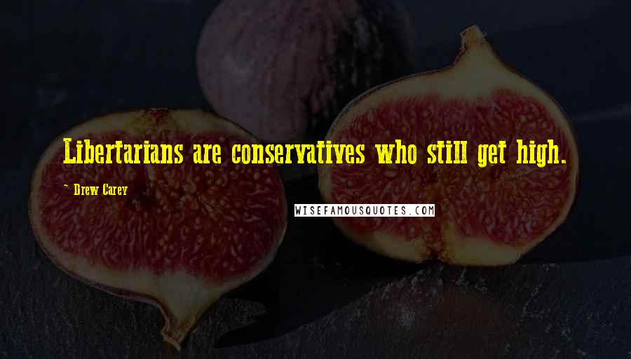 Drew Carey Quotes: Libertarians are conservatives who still get high.