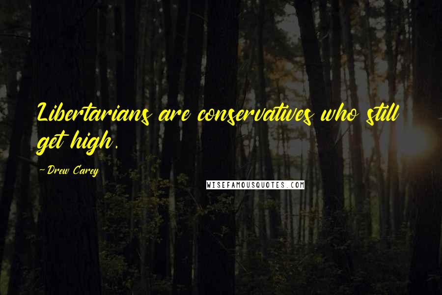 Drew Carey Quotes: Libertarians are conservatives who still get high.