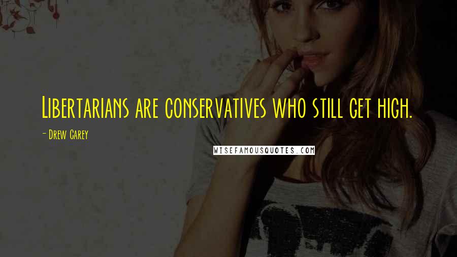 Drew Carey Quotes: Libertarians are conservatives who still get high.