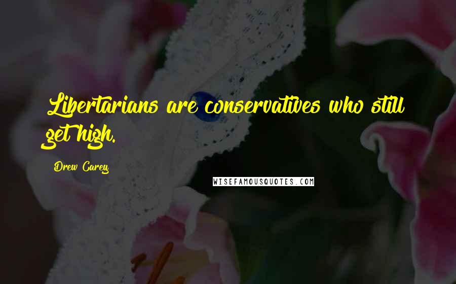 Drew Carey Quotes: Libertarians are conservatives who still get high.