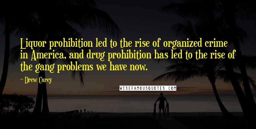 Drew Carey Quotes: Liquor prohibition led to the rise of organized crime in America, and drug prohibition has led to the rise of the gang problems we have now.