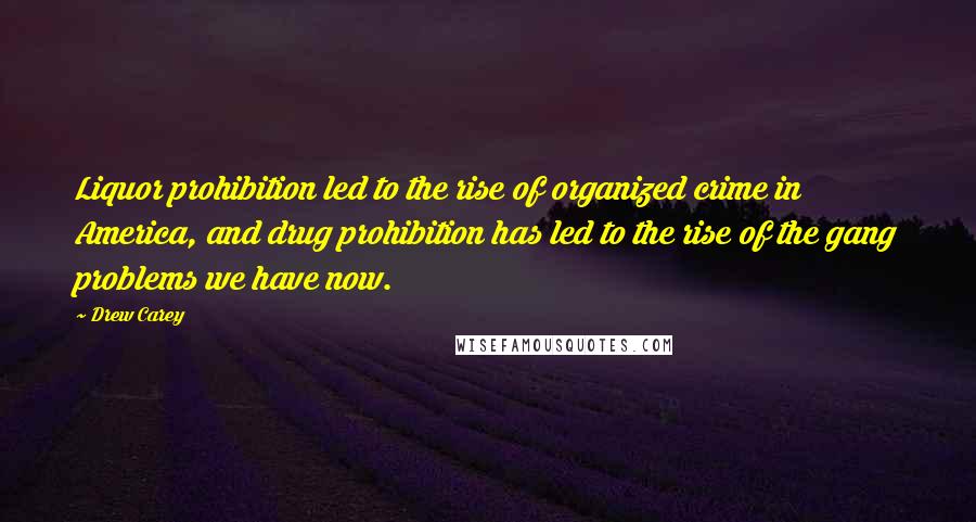 Drew Carey Quotes: Liquor prohibition led to the rise of organized crime in America, and drug prohibition has led to the rise of the gang problems we have now.