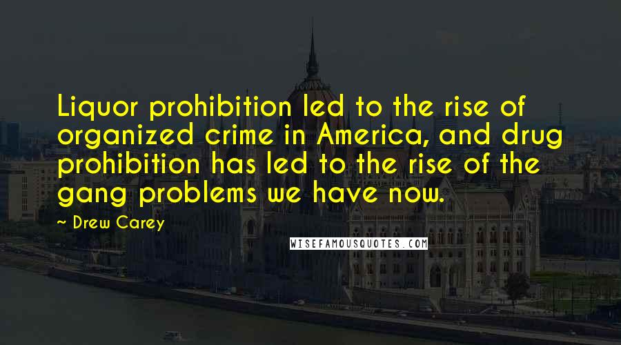 Drew Carey Quotes: Liquor prohibition led to the rise of organized crime in America, and drug prohibition has led to the rise of the gang problems we have now.