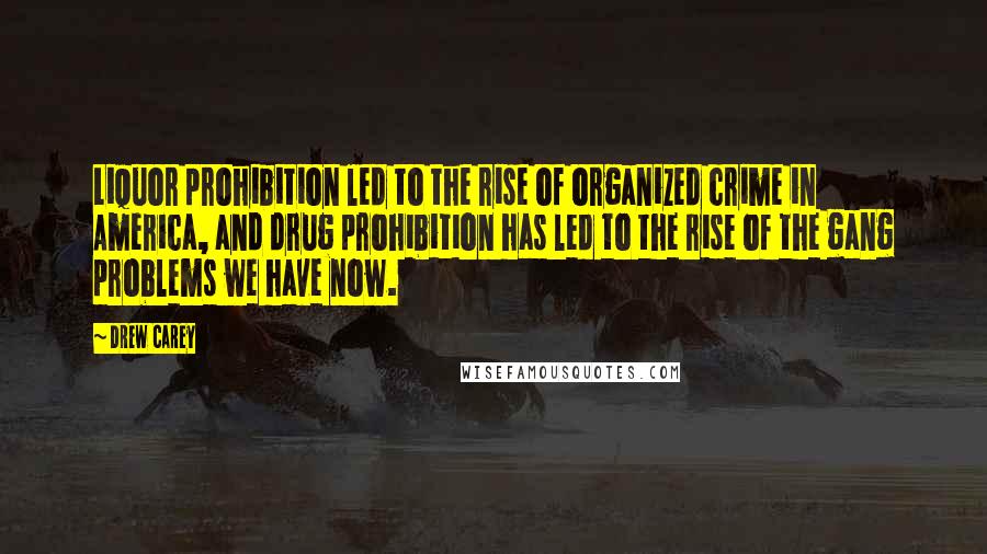 Drew Carey Quotes: Liquor prohibition led to the rise of organized crime in America, and drug prohibition has led to the rise of the gang problems we have now.