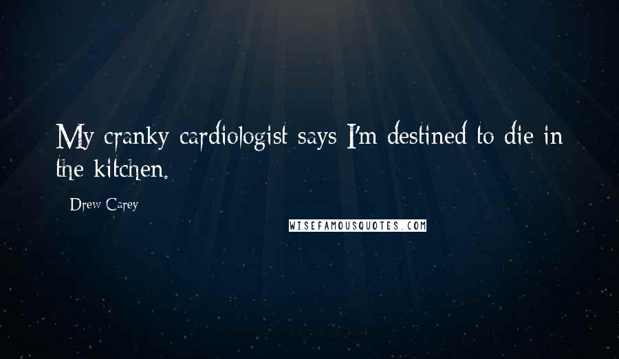 Drew Carey Quotes: My cranky cardiologist says I'm destined to die in the kitchen.