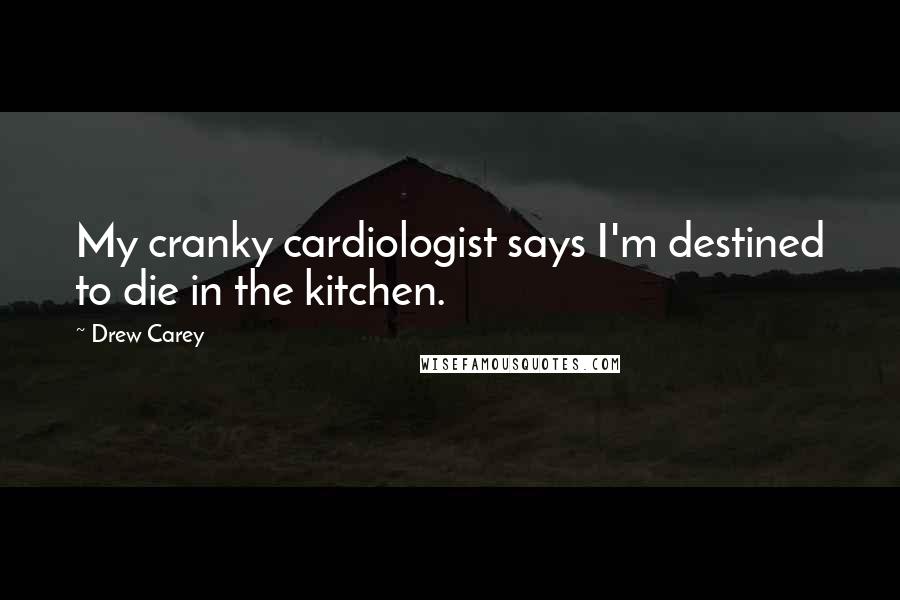 Drew Carey Quotes: My cranky cardiologist says I'm destined to die in the kitchen.