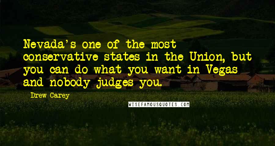 Drew Carey Quotes: Nevada's one of the most conservative states in the Union, but you can do what you want in Vegas and nobody judges you.