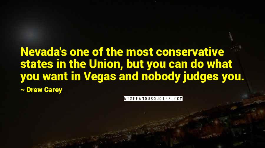 Drew Carey Quotes: Nevada's one of the most conservative states in the Union, but you can do what you want in Vegas and nobody judges you.