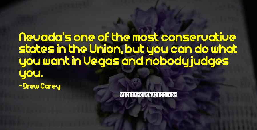 Drew Carey Quotes: Nevada's one of the most conservative states in the Union, but you can do what you want in Vegas and nobody judges you.