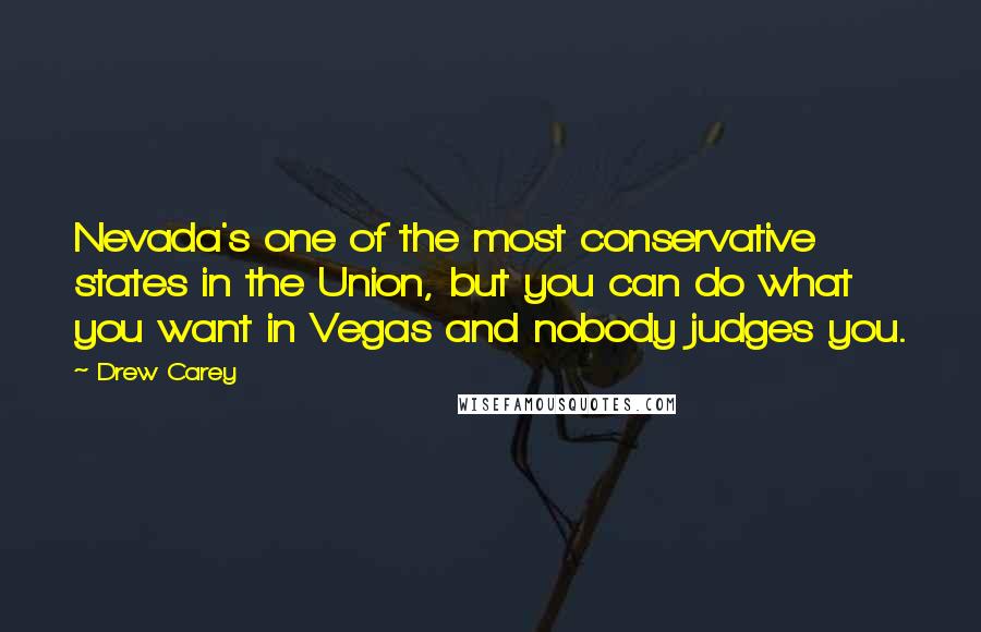 Drew Carey Quotes: Nevada's one of the most conservative states in the Union, but you can do what you want in Vegas and nobody judges you.