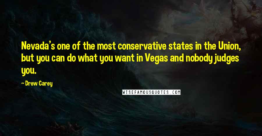 Drew Carey Quotes: Nevada's one of the most conservative states in the Union, but you can do what you want in Vegas and nobody judges you.