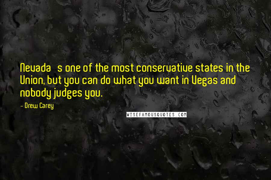 Drew Carey Quotes: Nevada's one of the most conservative states in the Union, but you can do what you want in Vegas and nobody judges you.