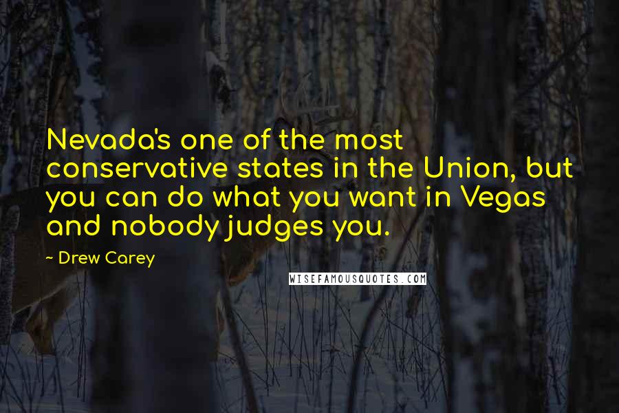 Drew Carey Quotes: Nevada's one of the most conservative states in the Union, but you can do what you want in Vegas and nobody judges you.