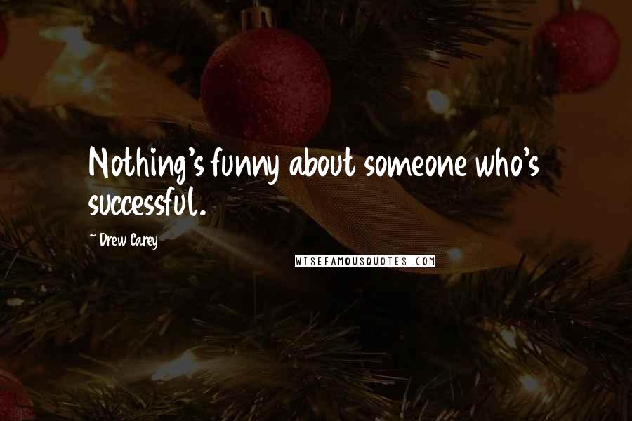 Drew Carey Quotes: Nothing's funny about someone who's successful.