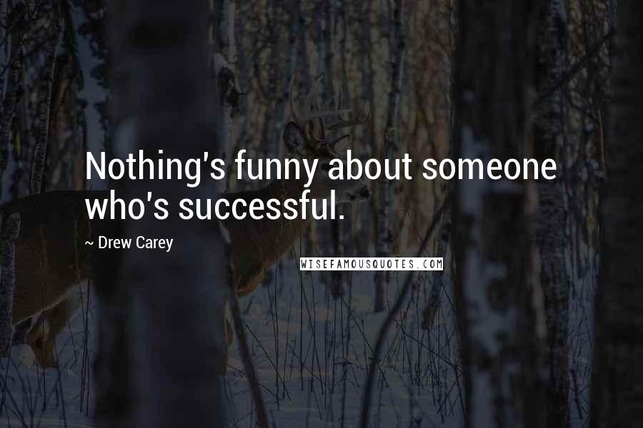 Drew Carey Quotes: Nothing's funny about someone who's successful.
