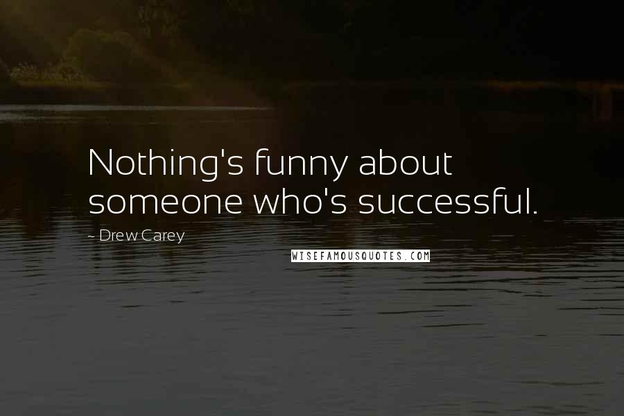 Drew Carey Quotes: Nothing's funny about someone who's successful.