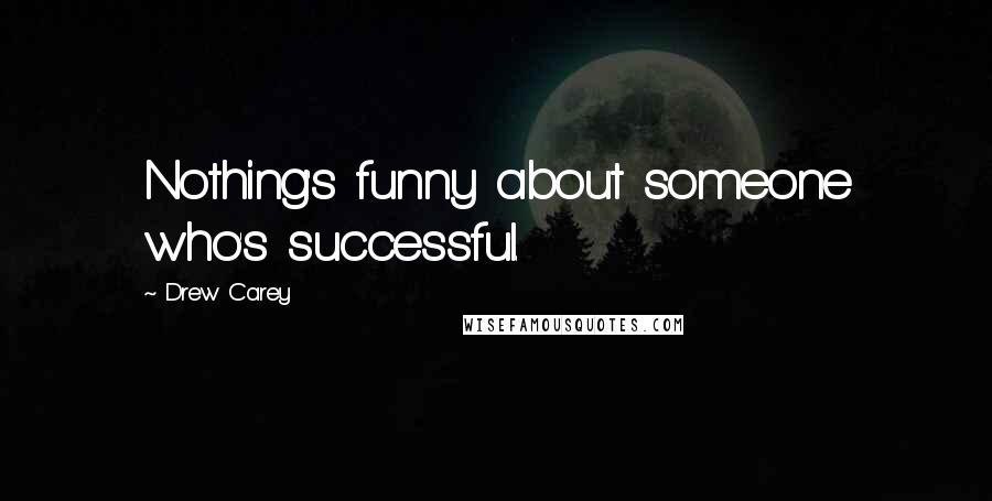 Drew Carey Quotes: Nothing's funny about someone who's successful.