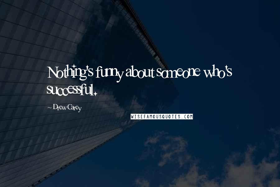 Drew Carey Quotes: Nothing's funny about someone who's successful.