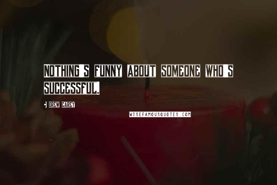 Drew Carey Quotes: Nothing's funny about someone who's successful.