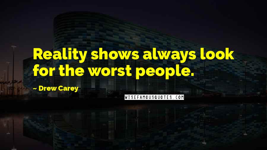 Drew Carey Quotes: Reality shows always look for the worst people.