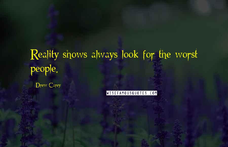 Drew Carey Quotes: Reality shows always look for the worst people.