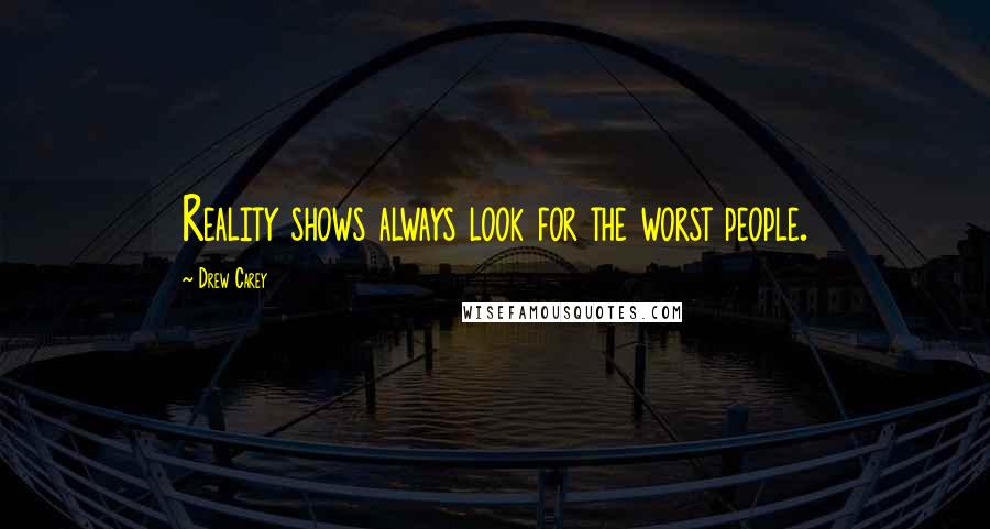 Drew Carey Quotes: Reality shows always look for the worst people.