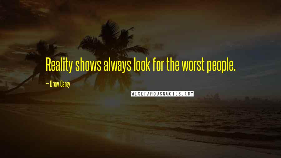 Drew Carey Quotes: Reality shows always look for the worst people.