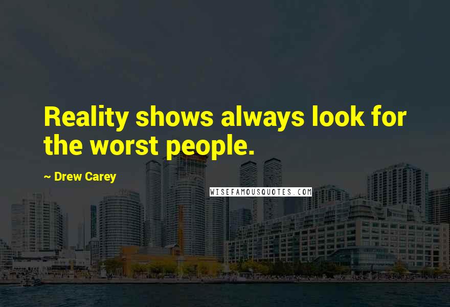 Drew Carey Quotes: Reality shows always look for the worst people.