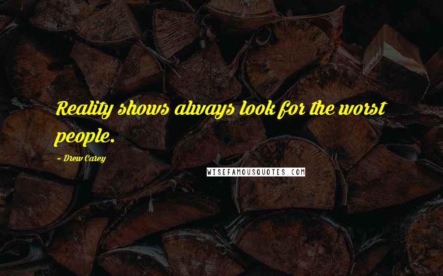 Drew Carey Quotes: Reality shows always look for the worst people.