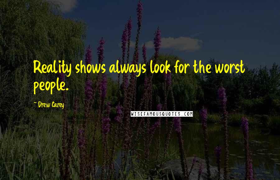 Drew Carey Quotes: Reality shows always look for the worst people.