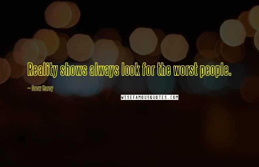 Drew Carey Quotes: Reality shows always look for the worst people.