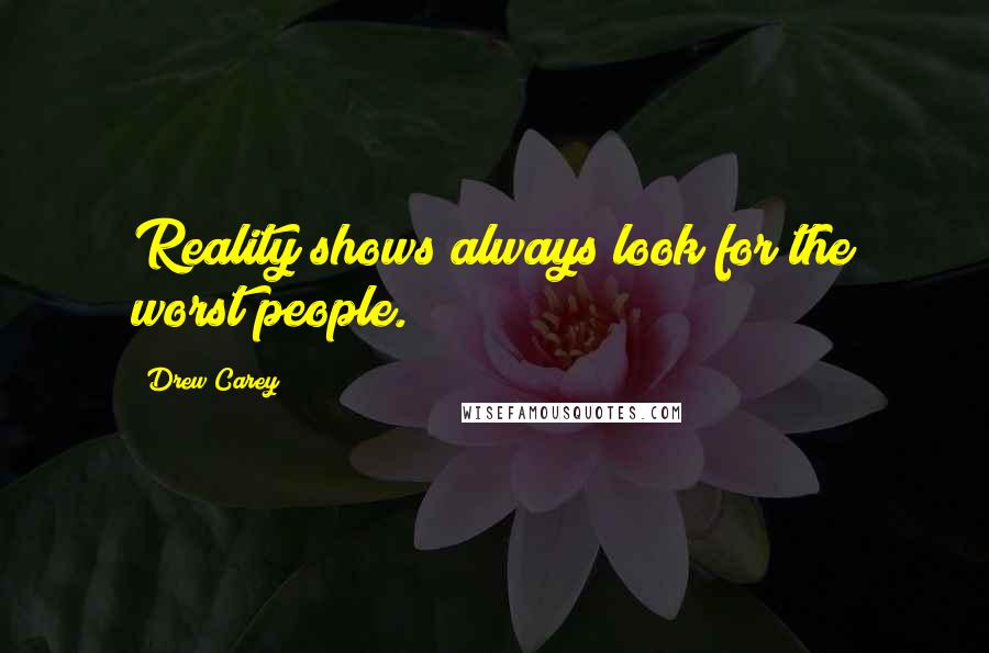 Drew Carey Quotes: Reality shows always look for the worst people.