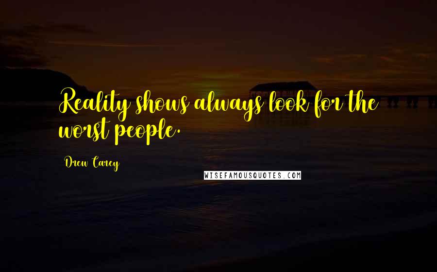Drew Carey Quotes: Reality shows always look for the worst people.