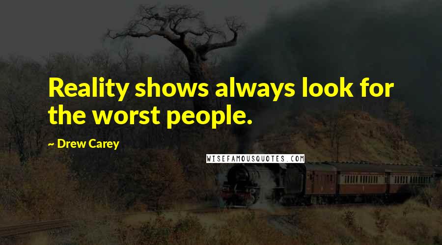 Drew Carey Quotes: Reality shows always look for the worst people.