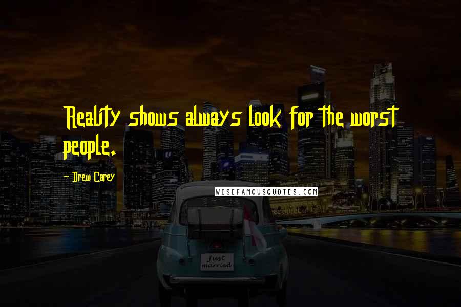 Drew Carey Quotes: Reality shows always look for the worst people.