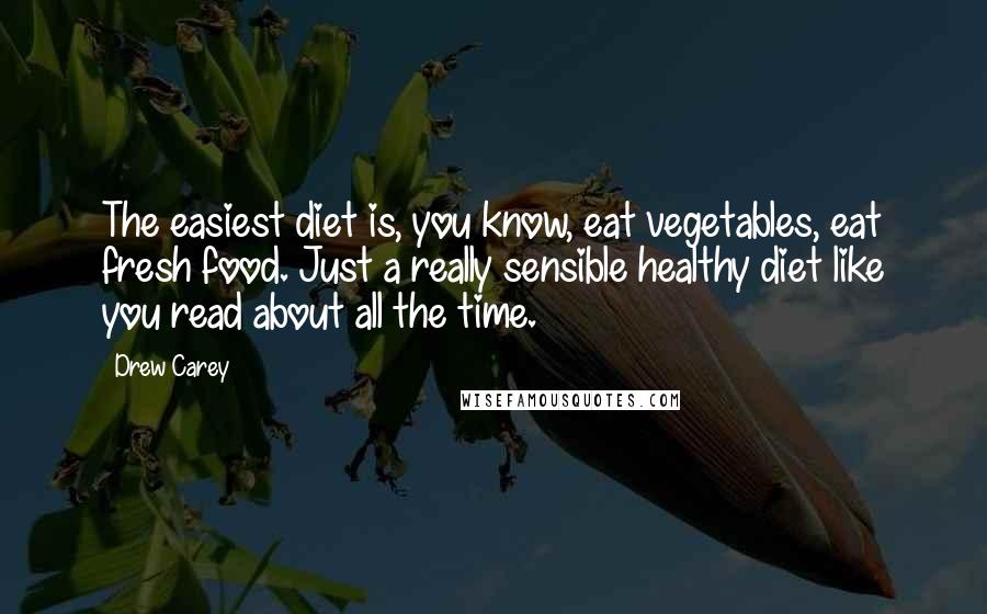 Drew Carey Quotes: The easiest diet is, you know, eat vegetables, eat fresh food. Just a really sensible healthy diet like you read about all the time.