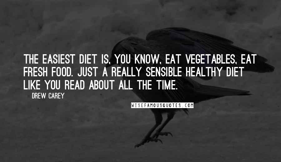 Drew Carey Quotes: The easiest diet is, you know, eat vegetables, eat fresh food. Just a really sensible healthy diet like you read about all the time.