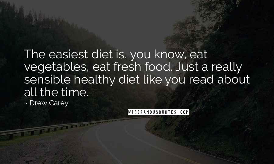 Drew Carey Quotes: The easiest diet is, you know, eat vegetables, eat fresh food. Just a really sensible healthy diet like you read about all the time.