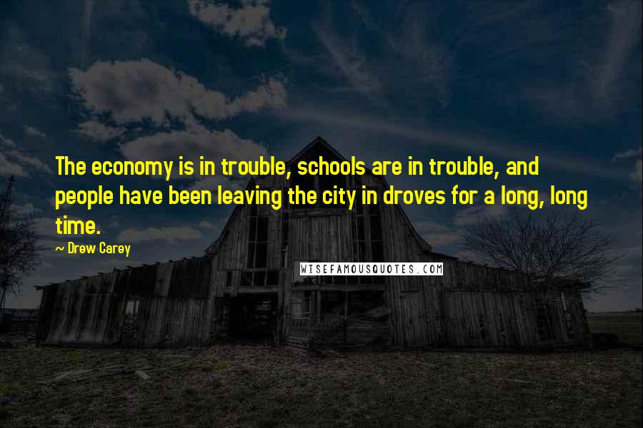 Drew Carey Quotes: The economy is in trouble, schools are in trouble, and people have been leaving the city in droves for a long, long time.