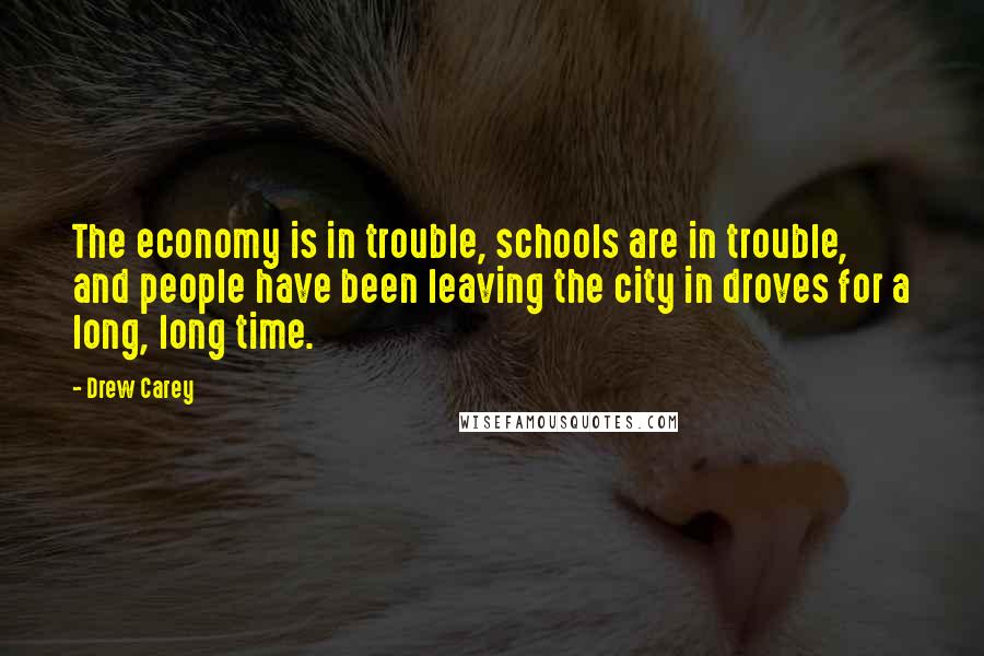 Drew Carey Quotes: The economy is in trouble, schools are in trouble, and people have been leaving the city in droves for a long, long time.