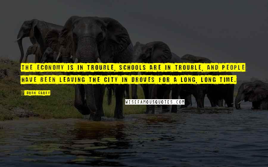 Drew Carey Quotes: The economy is in trouble, schools are in trouble, and people have been leaving the city in droves for a long, long time.