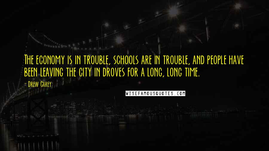 Drew Carey Quotes: The economy is in trouble, schools are in trouble, and people have been leaving the city in droves for a long, long time.