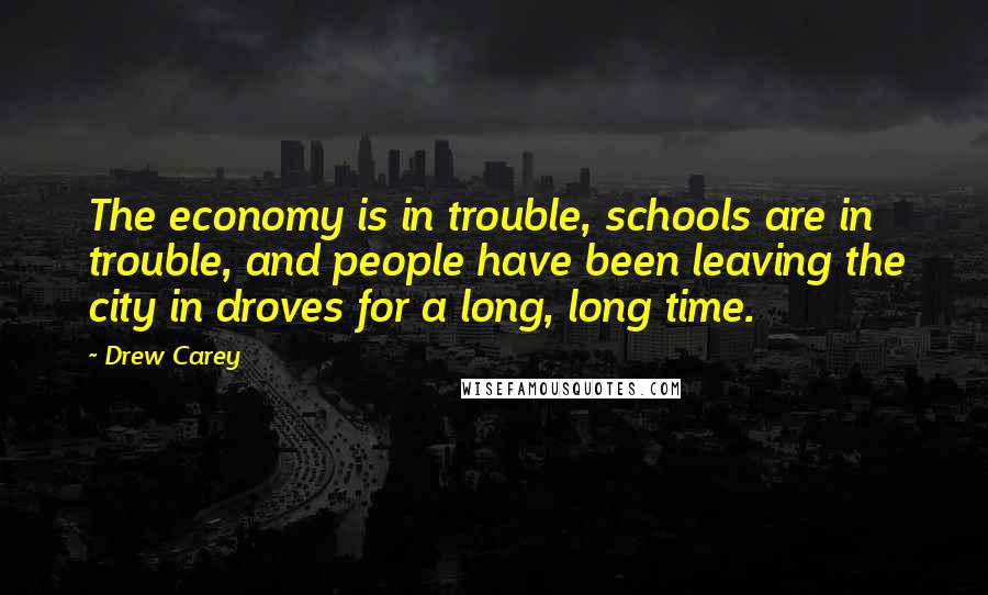 Drew Carey Quotes: The economy is in trouble, schools are in trouble, and people have been leaving the city in droves for a long, long time.