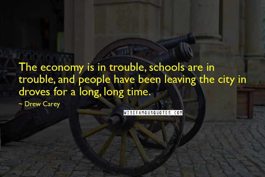 Drew Carey Quotes: The economy is in trouble, schools are in trouble, and people have been leaving the city in droves for a long, long time.