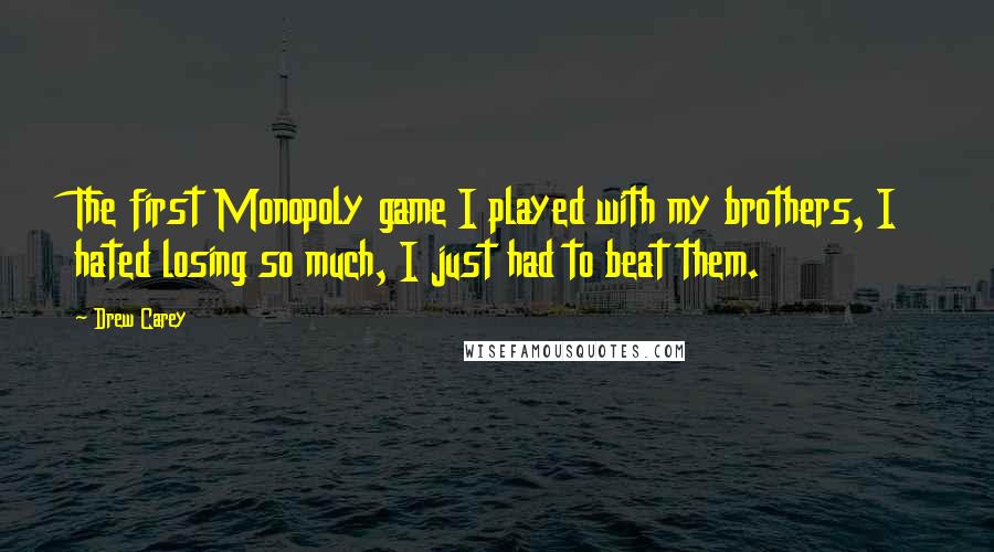 Drew Carey Quotes: The first Monopoly game I played with my brothers, I hated losing so much, I just had to beat them.