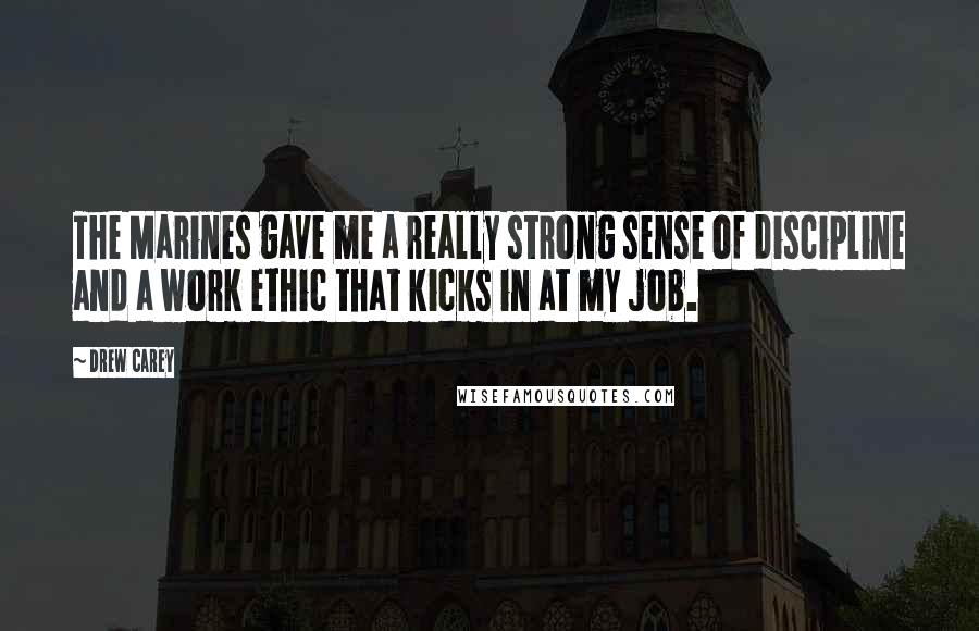 Drew Carey Quotes: The Marines gave me a really strong sense of discipline and a work ethic that kicks in at my job.