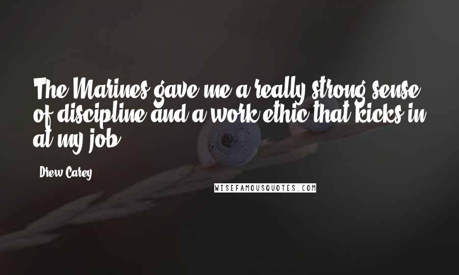 Drew Carey Quotes: The Marines gave me a really strong sense of discipline and a work ethic that kicks in at my job.