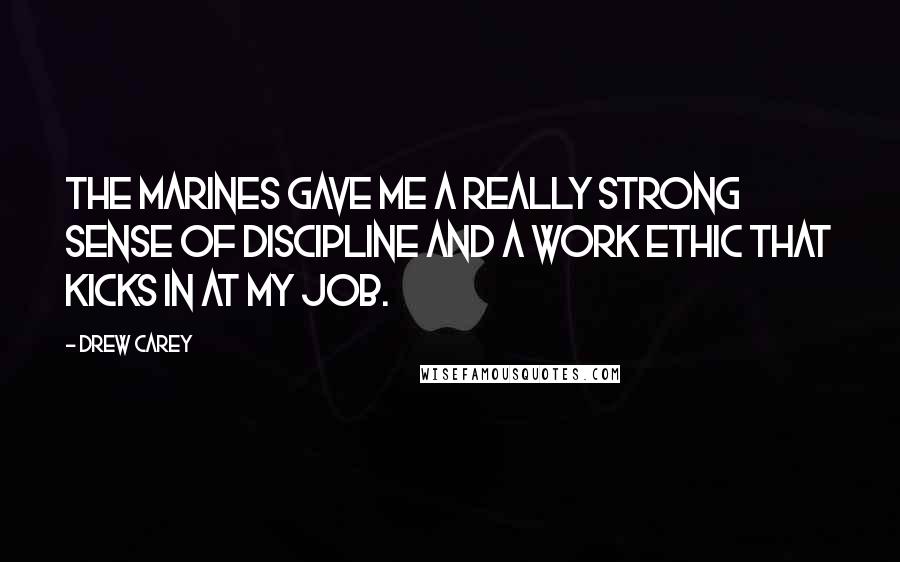 Drew Carey Quotes: The Marines gave me a really strong sense of discipline and a work ethic that kicks in at my job.