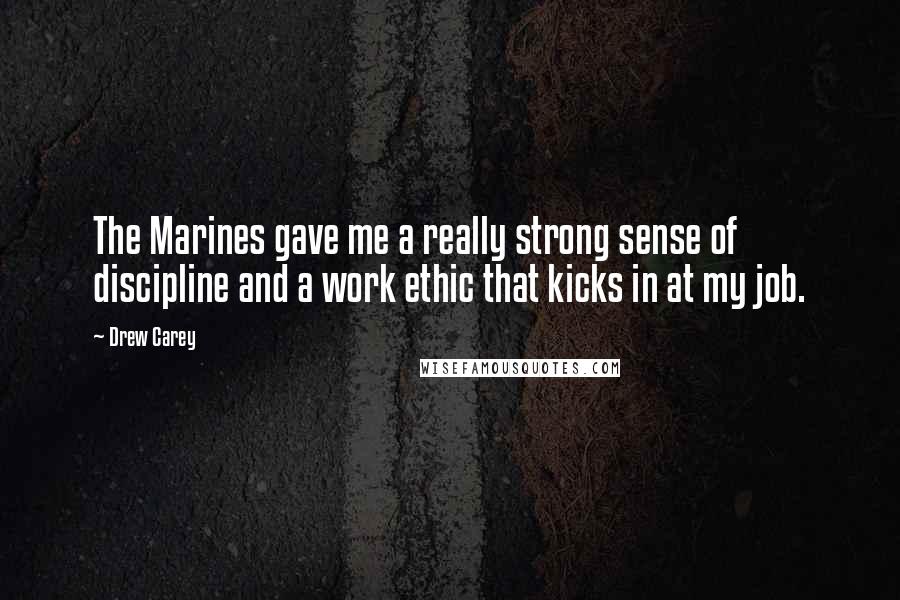 Drew Carey Quotes: The Marines gave me a really strong sense of discipline and a work ethic that kicks in at my job.