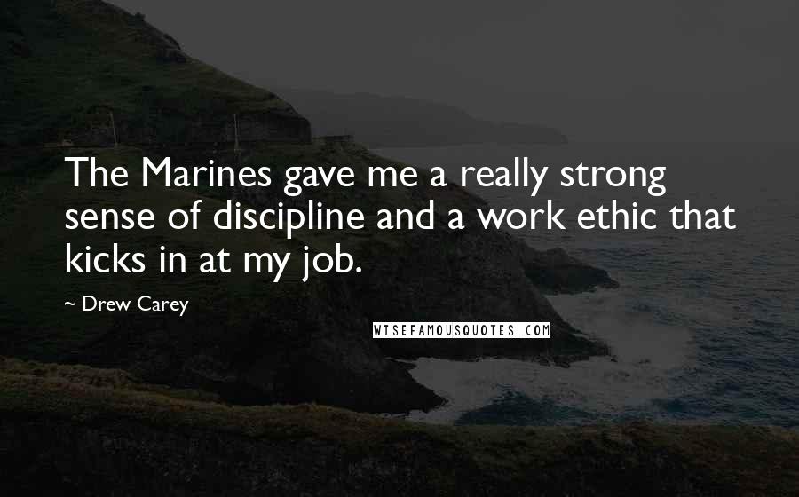 Drew Carey Quotes: The Marines gave me a really strong sense of discipline and a work ethic that kicks in at my job.